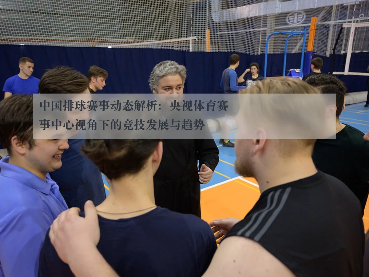 中国排球赛事动态解析：央视体育赛事中心视角下的竞技发展与趋势