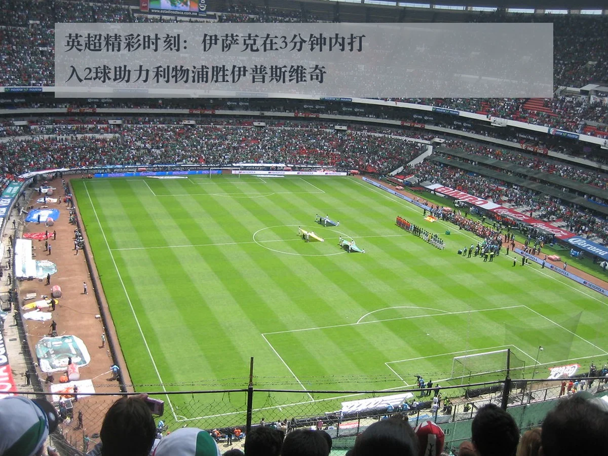 英超精彩时刻:伊萨克在3分钟内打入2球助力利物浦胜伊普斯维奇